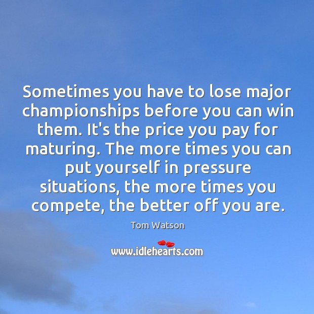 Sometimes you have to lose major championships before you can win them. Price You Pay Quotes Image