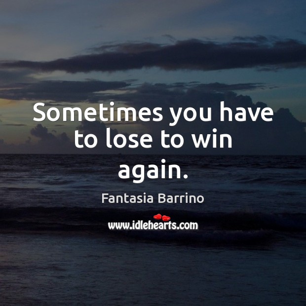 Sometimes you have to lose to win again. Fantasia Barrino Picture Quote