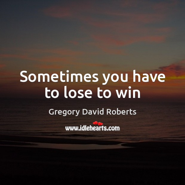 Sometimes you have to lose to win Gregory David Roberts Picture Quote