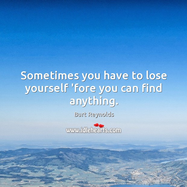 Sometimes you have to lose yourself ‘fore you can find anything. Burt Reynolds Picture Quote