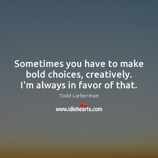 Sometimes you have to make bold choices, creatively. I’m always in favor of that. Todd Lieberman Picture Quote