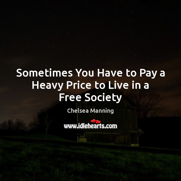 Sometimes You Have to Pay a Heavy Price to Live in a Free Society Chelsea Manning Picture Quote