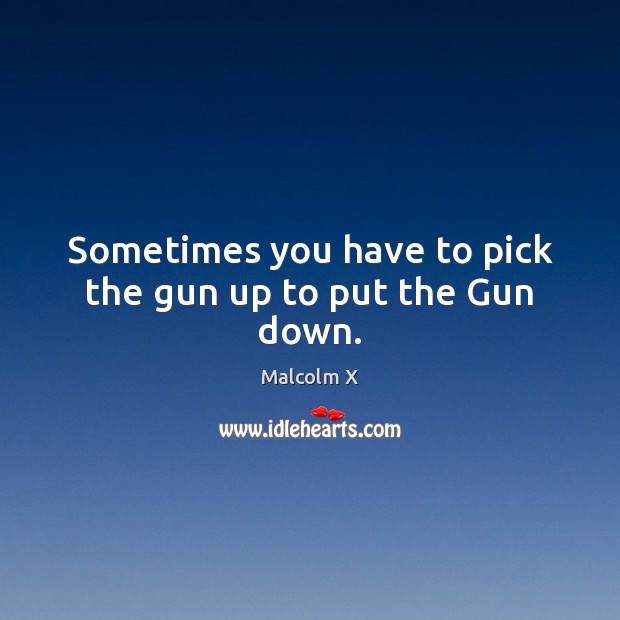 Sometimes you have to pick the gun up to put the Gun down. Malcolm X Picture Quote