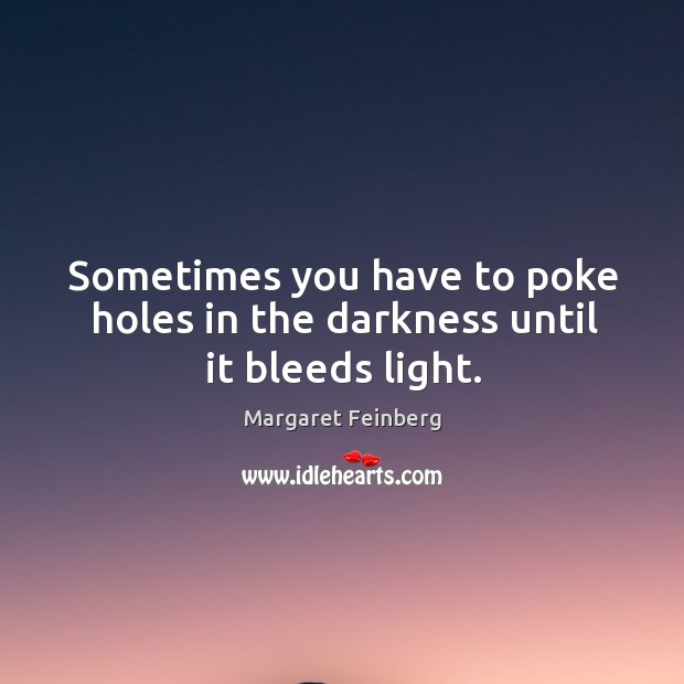 Sometimes you have to poke holes in the darkness until it bleeds light. Margaret Feinberg Picture Quote