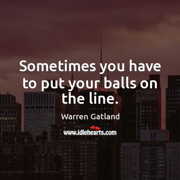 Sometimes you have to put your balls on the line. Warren Gatland Picture Quote