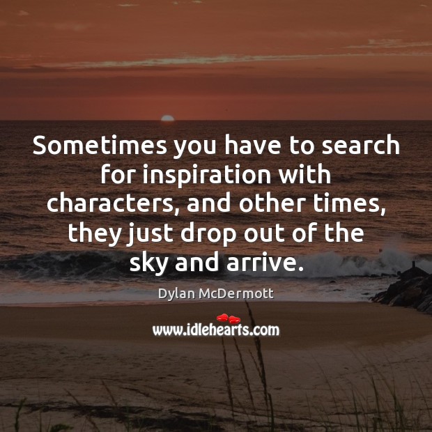 Sometimes you have to search for inspiration with characters, and other times, Dylan McDermott Picture Quote
