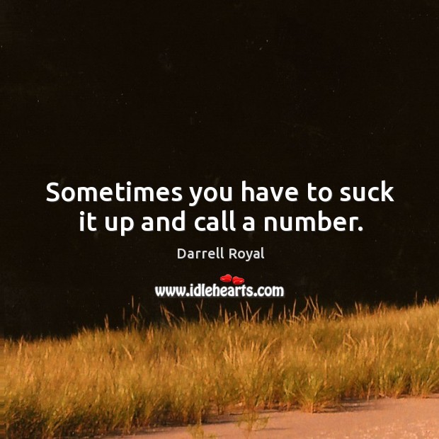 Sometimes you have to suck it up and call a number. Darrell Royal Picture Quote