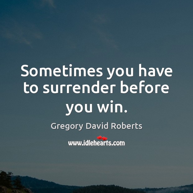 Sometimes you have to surrender before you win. Gregory David Roberts Picture Quote