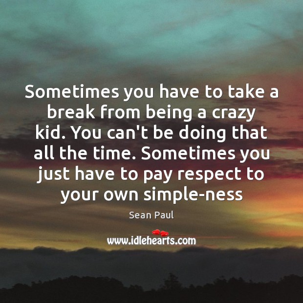 Sometimes you have to take a break from being a crazy kid. Sean Paul Picture Quote
