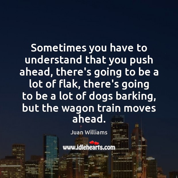 Sometimes you have to understand that you push ahead, there’s going to Juan Williams Picture Quote