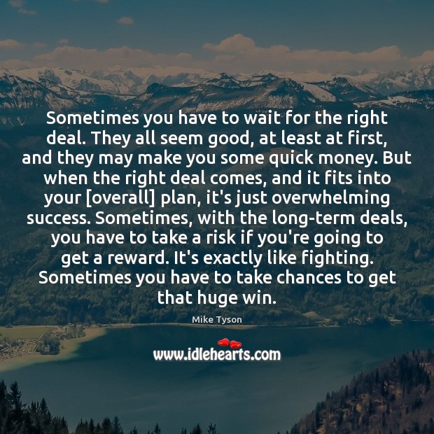 Sometimes you have to wait for the right deal. They all seem Mike Tyson Picture Quote