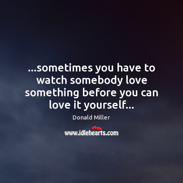 …sometimes you have to watch somebody love something before you can love it yourself… Image