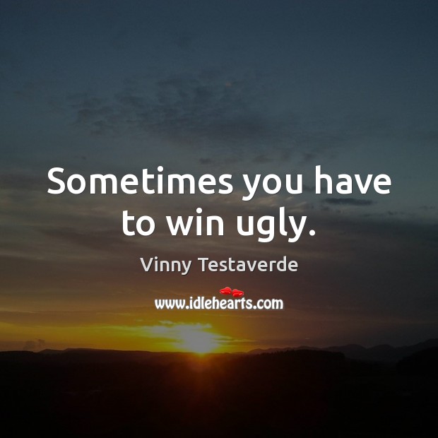 Sometimes you have to win ugly. Vinny Testaverde Picture Quote