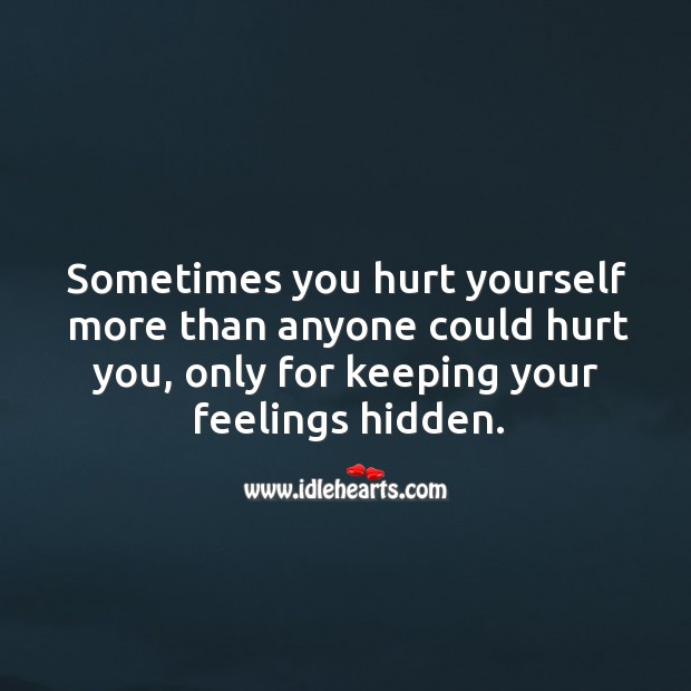 Sometimes you hurt yourself more than anyone could hurt you, only for keeping your feelings hidden. Hidden Quotes Image