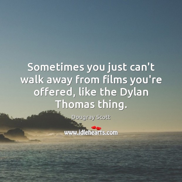 Sometimes you just can’t walk away from films you’re offered, like the Dylan Thomas thing. Dougray Scott Picture Quote