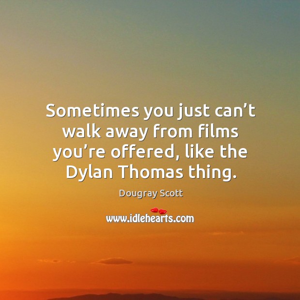 Sometimes you just can’t walk away from films you’re offered, like the dylan thomas thing. Dougray Scott Picture Quote