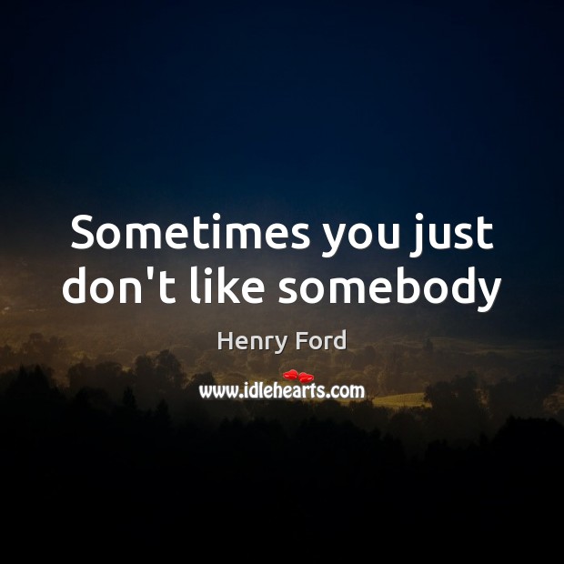 Sometimes you just don’t like somebody Henry Ford Picture Quote