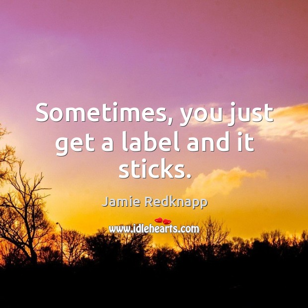Sometimes, you just get a label and it sticks. Jamie Redknapp Picture Quote