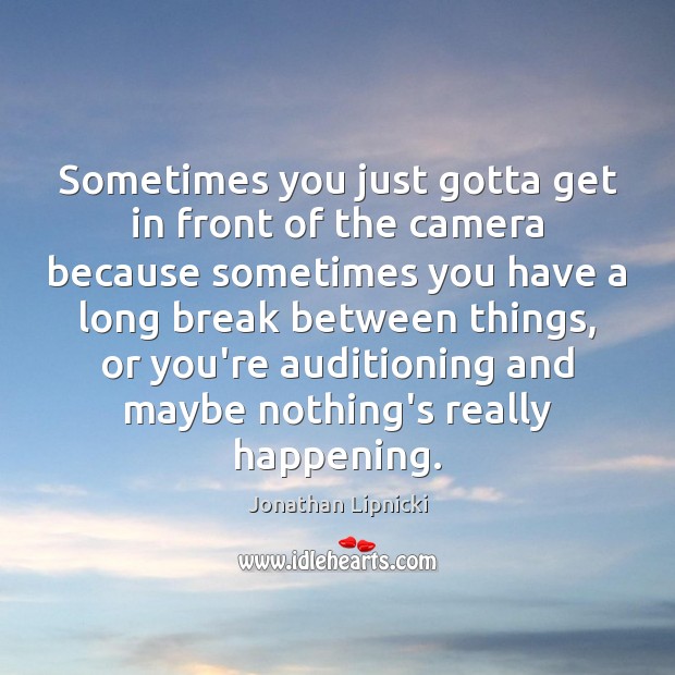 Sometimes you just gotta get in front of the camera because sometimes Jonathan Lipnicki Picture Quote