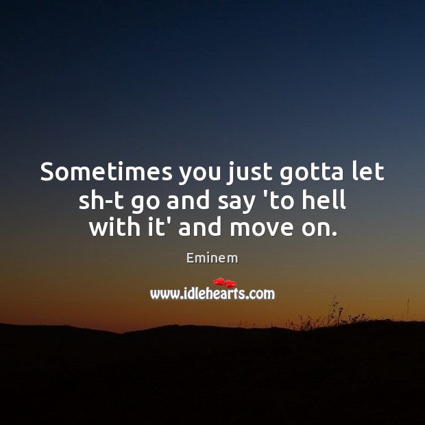 Sometimes you just gotta let sh-t go and say ‘to hell with it’ and move on. Move On Quotes Image