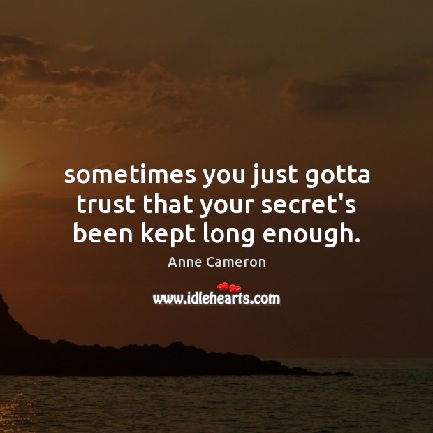 Sometimes you just gotta trust that your secret’s been kept long enough. Anne Cameron Picture Quote