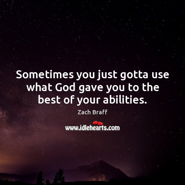 Sometimes you just gotta use what God gave you to the best of your abilities. Zach Braff Picture Quote