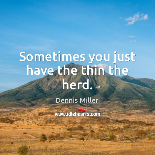 Sometimes you just have the thin the herd. Dennis Miller Picture Quote