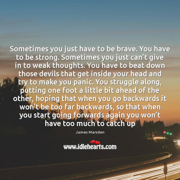 Sometimes you just have to be brave. You have to be strong. Image