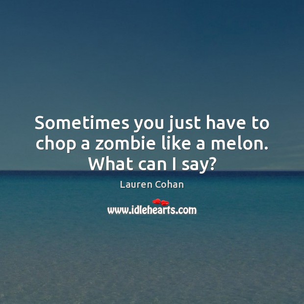 Sometimes you just have to chop a zombie like a melon. What can I say? Image