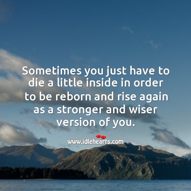 Sometimes you just have to die a little inside in order to be reborn and rise again. Image