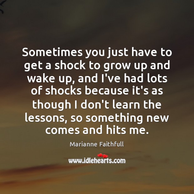 Sometimes you just have to get a shock to grow up and Marianne Faithfull Picture Quote