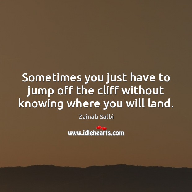 Sometimes you just have to jump off the cliff without knowing where you will land. Zainab Salbi Picture Quote