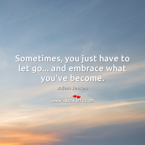 Sometimes, you just have to let go… and embrace what you’ve become. Adam Jensen Picture Quote