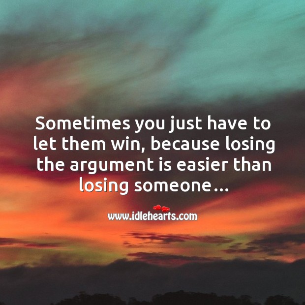 Sometimes you just have to let them win, because losing the argument is easier than losing someone… Image
