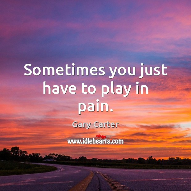 Sometimes you just have to play in pain. Gary Carter Picture Quote