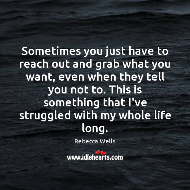 Sometimes you just have to reach out and grab what you want, Rebecca Wells Picture Quote