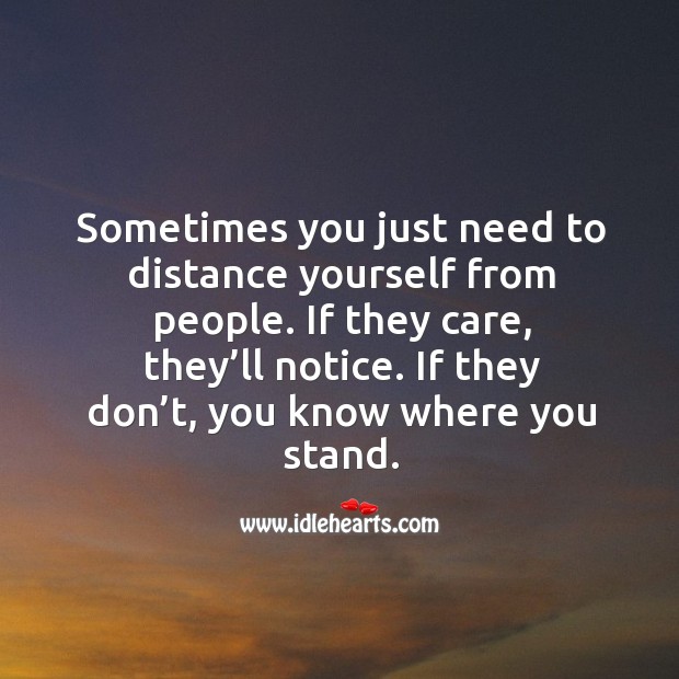 Sometimes you just need to distance yourself from people. If they care, they’ll notice. Image