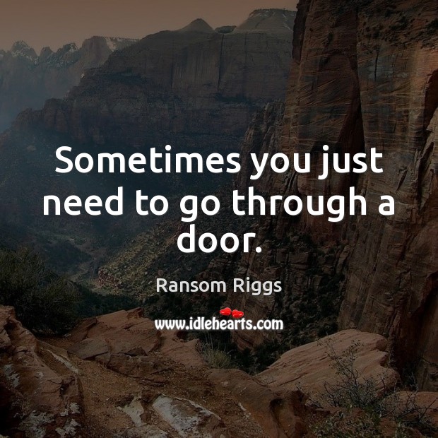 Sometimes you just need to go through a door. Ransom Riggs Picture Quote