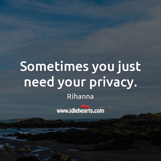 Sometimes you just need your privacy. Rihanna Picture Quote