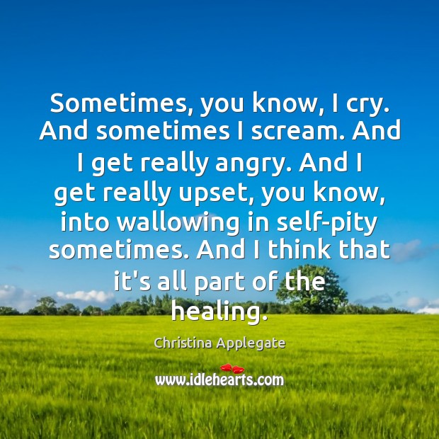 Sometimes, you know, I cry. And sometimes I scream. And I get Christina Applegate Picture Quote