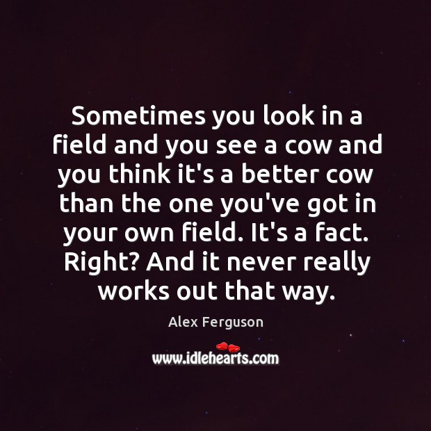 Sometimes you look in a field and you see a cow and Alex Ferguson Picture Quote