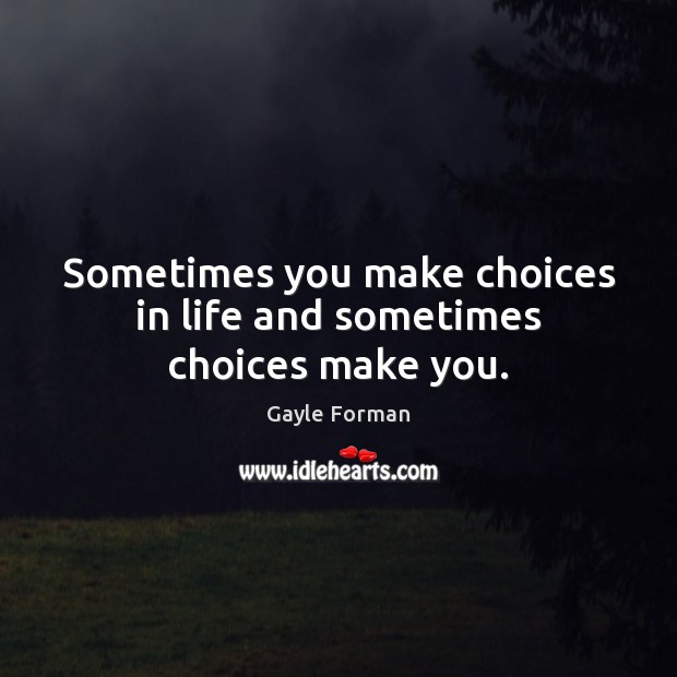 Sometimes you make choices in life and sometimes choices make you. Gayle Forman Picture Quote