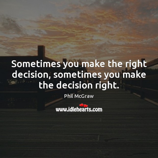 Sometimes you make the right decision, sometimes you make the decision right. Phil McGraw Picture Quote