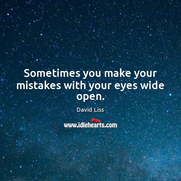 Sometimes you make your mistakes with your eyes wide open. Image
