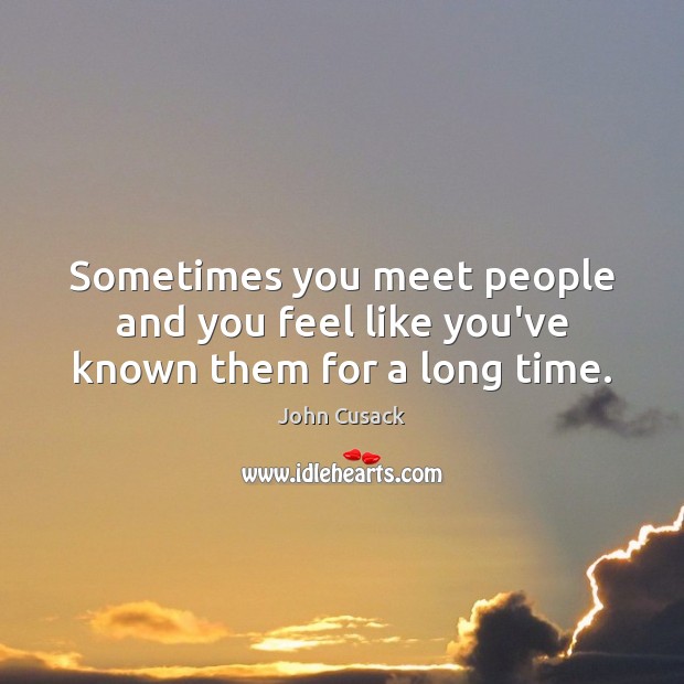 Sometimes you meet people and you feel like you’ve known them for a long time. Image