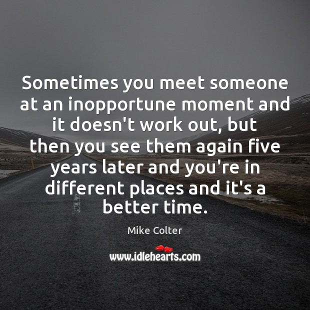 Sometimes you meet someone at an inopportune moment and it doesn’t work Mike Colter Picture Quote