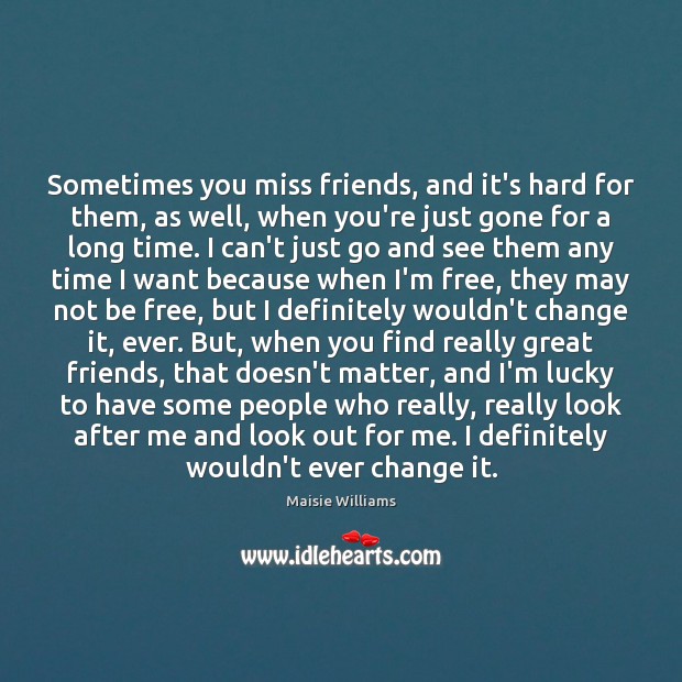 Sometimes you miss friends, and it’s hard for them, as well, when Maisie Williams Picture Quote