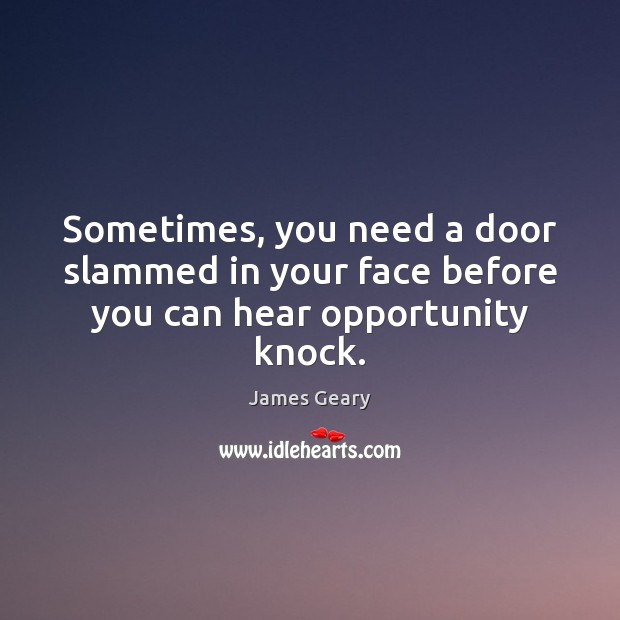 Sometimes, you need a door slammed in your face before you can hear opportunity knock. James Geary Picture Quote
