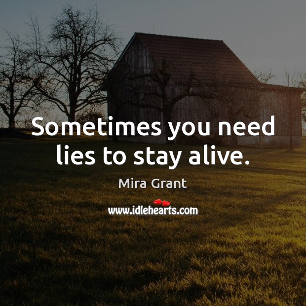 Sometimes you need lies to stay alive. Mira Grant Picture Quote