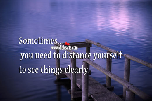 Sometimes you need to distance yourself to see things clearly. 